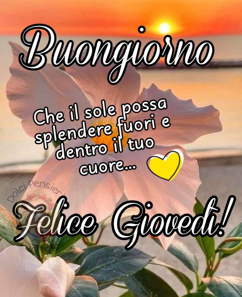 Buongiorno. Che il sole possa splendere fuori e dentro il tuo cuore... Felice Giovedì !