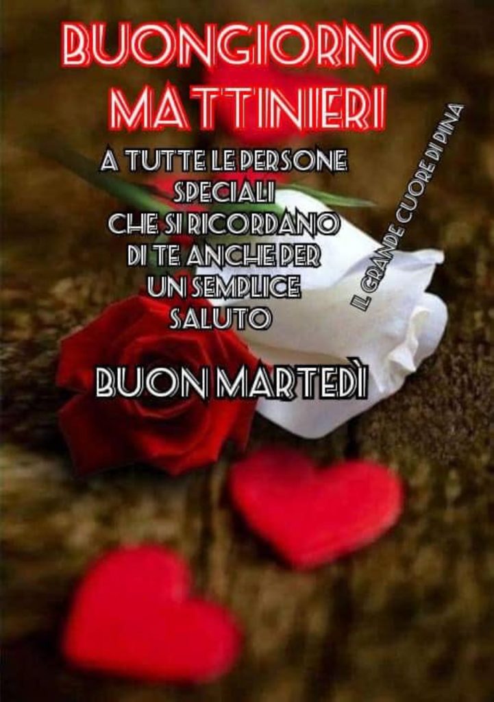 BUONGIORNO MATTINIERI. A tutte le persone speciali che si ricordano di te anche per un semplice saluto. Buon Martedì