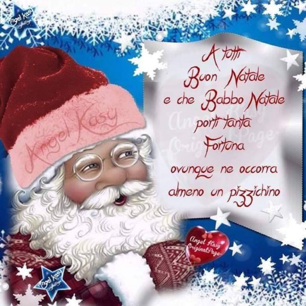 "A tutti Buon Natale e che Babbo Natale porti tanta fortuna ovunque ne occorra, almeno un pizzichino !"