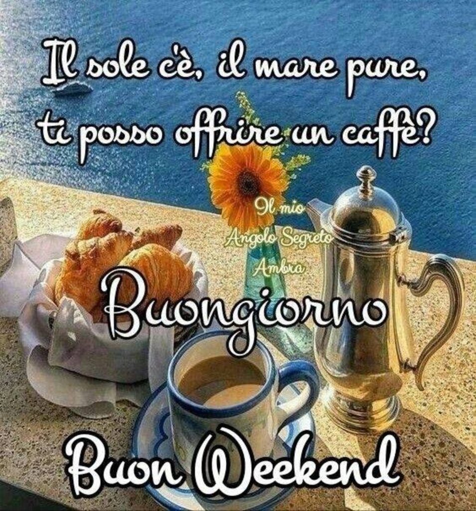 Il sole c'è, il mare pure, ti posso offrire un caffè? Buongiorno Buon Weekend