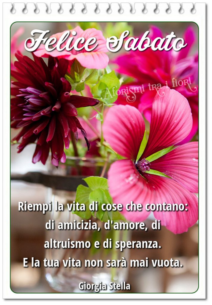 Felice Sabato. "Riempi la vita di cose che contano: di amicizia, d'amore, di altruismo e di speranza. E la tua vita non sarà mai vuota." - Giorgia Stella