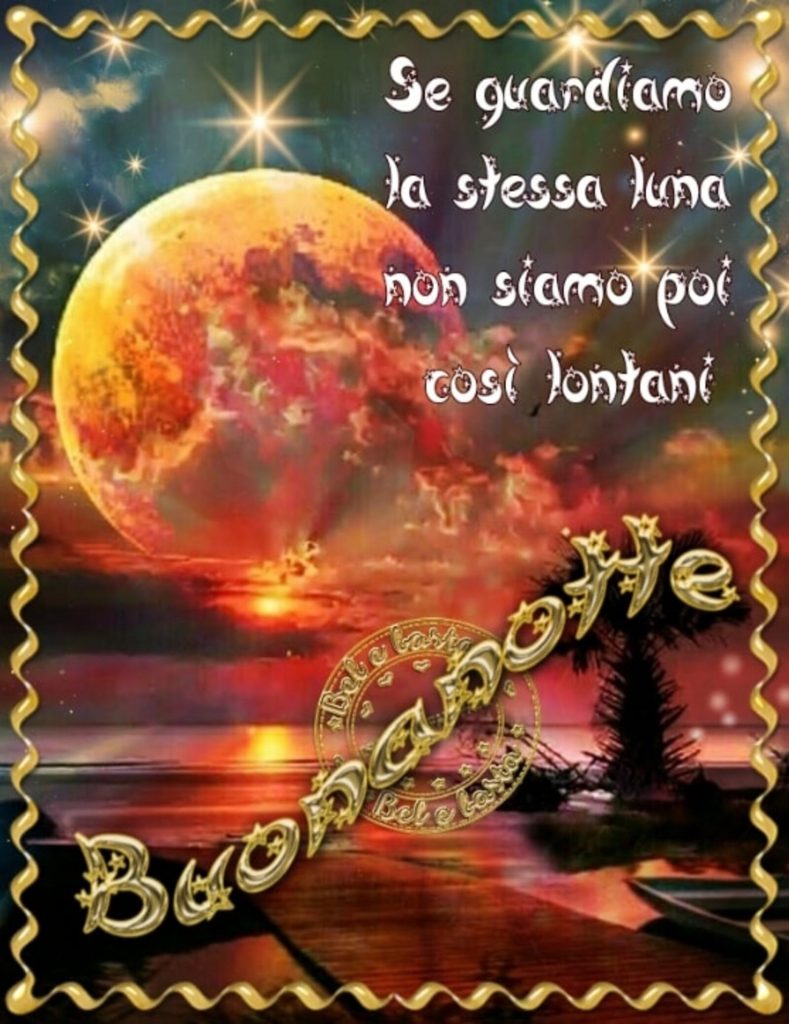 Se guardiamo la stessa luna non siamo poi così lontani. Buonanotte