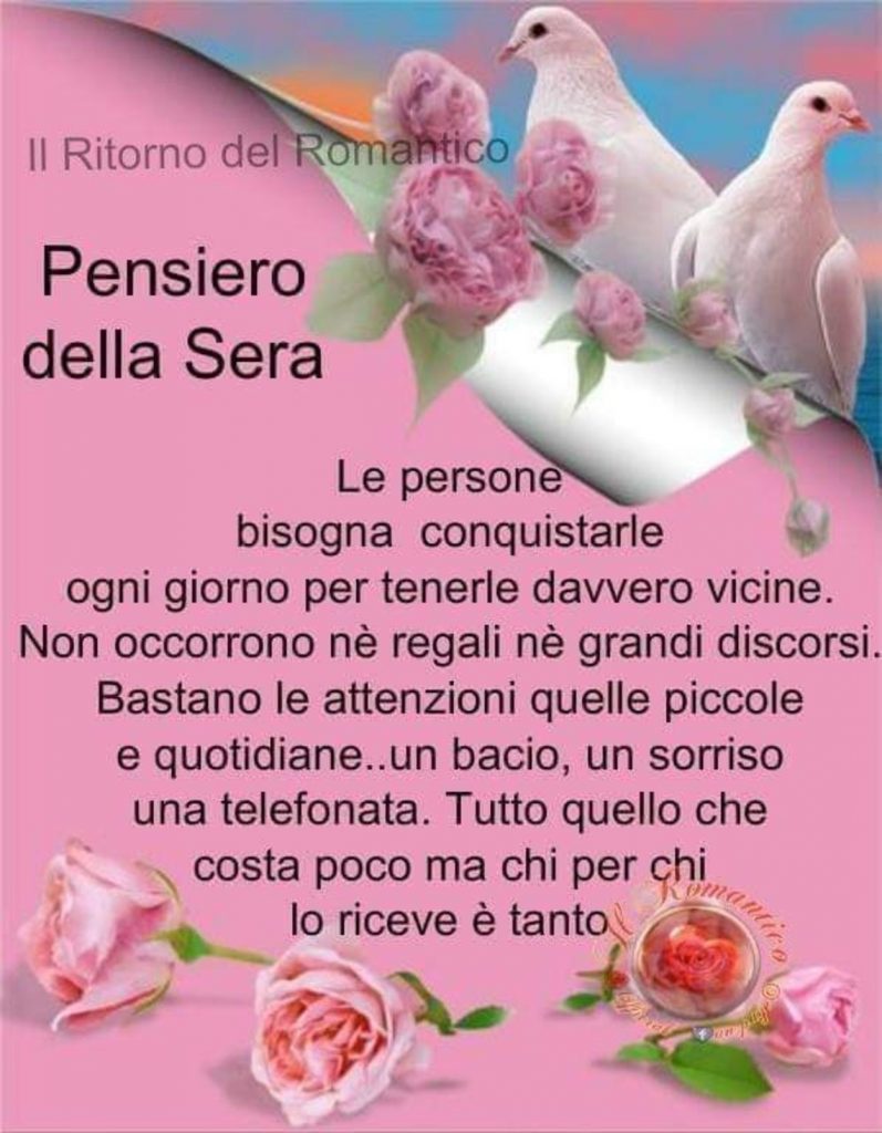 Pensiero della sera. "Le persone bisogna conquistarle ogni giorno per tenerle davvero vicine. Non occorrono nè regali nè grandi discorsi. Bastano le attenzioni quelle piccole e quotidiane..."