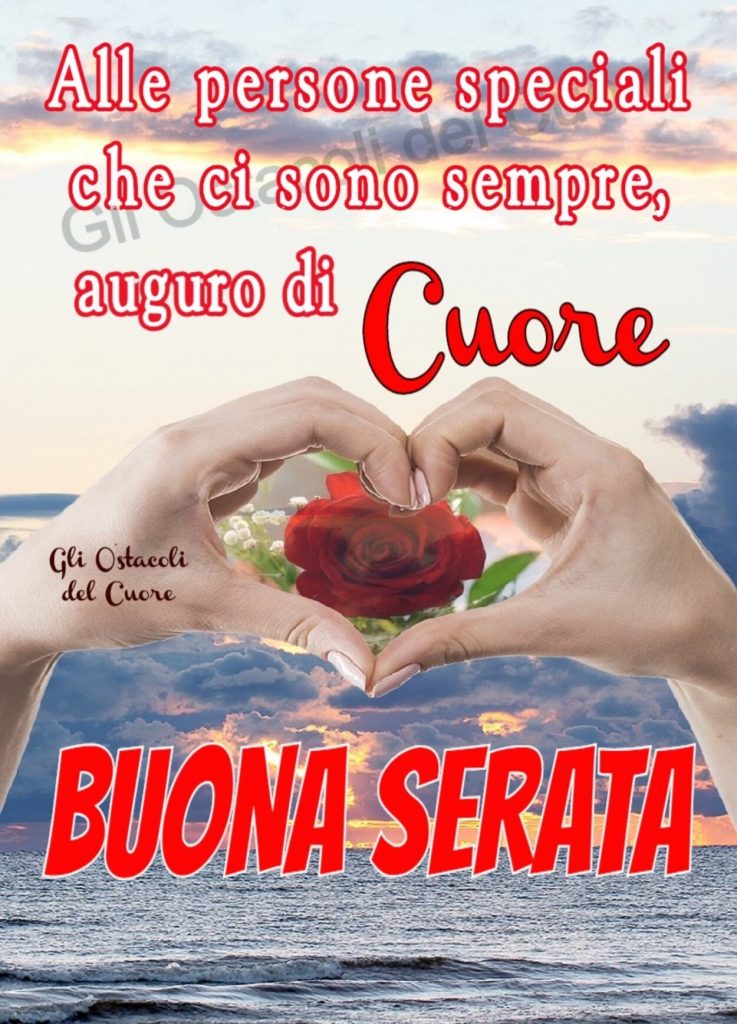 Alle persone speciali che ci sono sempre, auguri di cuore BUONA SERATA