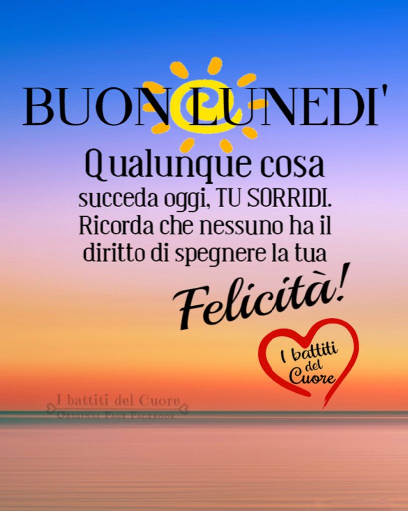 Buon lunedì! Qualunque cosa succeda oggi, tu sorridi. Ricorda che nessuno hai diritto di spegnere la tua felicità!!