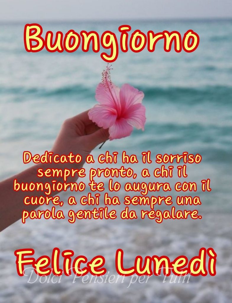 Dedicato a chi ha il sorriso sempre pronto, a chi il buongiorno te lo augura con il cuore, a chi ha sempre una parola gentile da regalare. Felice Lunedì