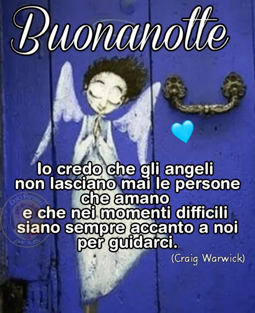 Buonanotte. "Io credo che gli angeli non lasciano mai le persone che amano e che nei momenti difficili siano sempre accanto a noi per guidarci". - Craig Warwick