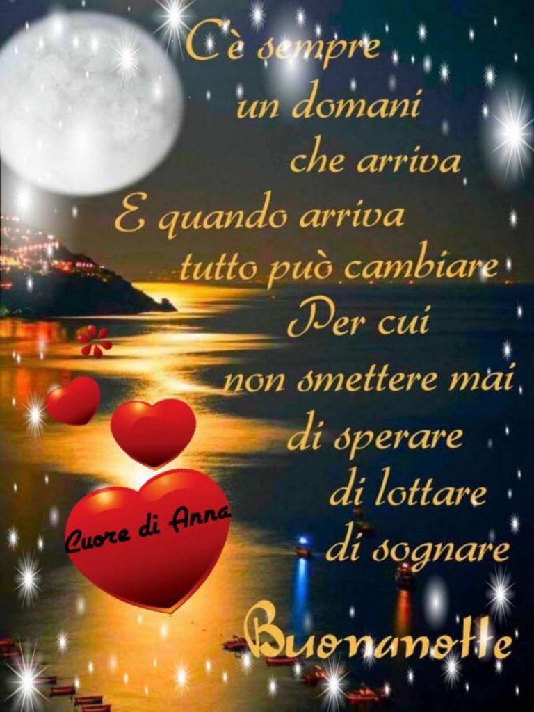 C'è sempre un domani che arriva e quando arriva tutto può cambiare. Per cui non smettere mai di sperare, di lottare e di sognare. Buonanotte