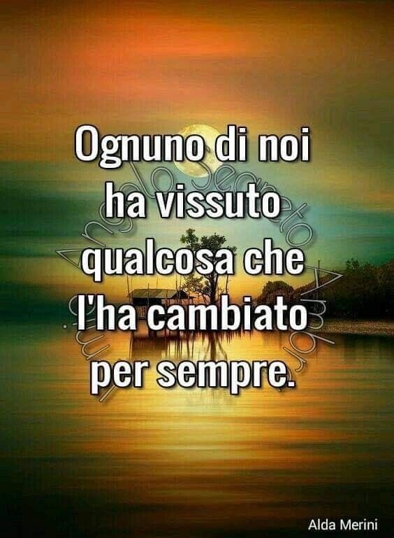 Ognuno di noi ha vissuto qualcosa che l'ha cambiato per sempre. - Alda Merini