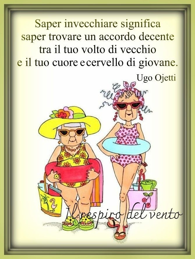 "Saper invecchiare significa saper trovare un accordo decente tra il tuo volto di vecchio e il tuo cuore e cervello di giovane." - Ugo Ojetti