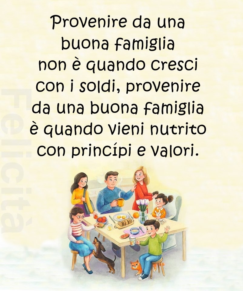 "Provenire da una buona famiglia non è quando cresci con i soldi, provenire da una buona famiglia è quando vieni nutrito con princìpi e valori." (Felicità)