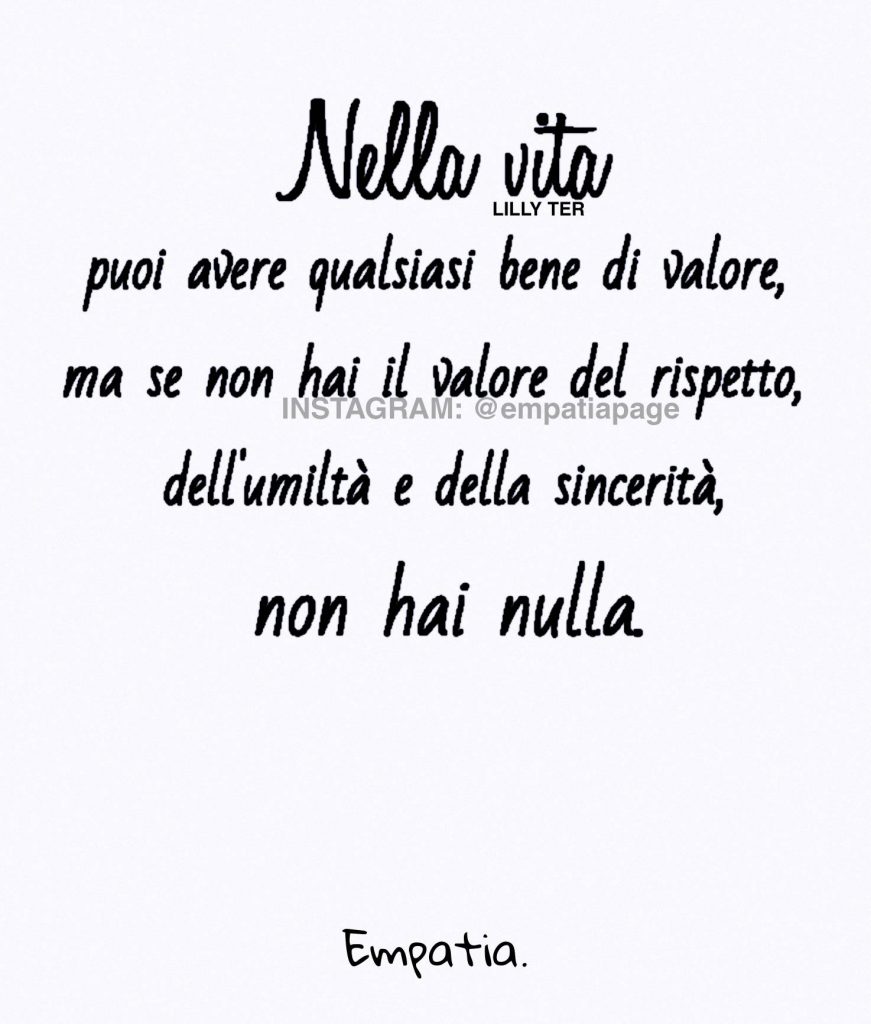 "Nella vita puoi avere qualsiasi bene di valore, ma se non hai il valore del rispetto, dell'umiltà e della sincerità, non hai nulla." (Empatia)