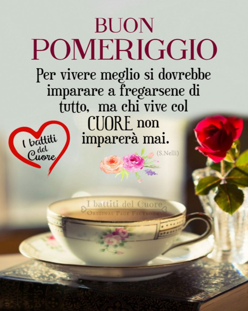 Per vivere meglio si dovrebbe imparare a fregarsene di tutto, ma chi vive col CUORE non imparerà mai. Buon Pomeriggio