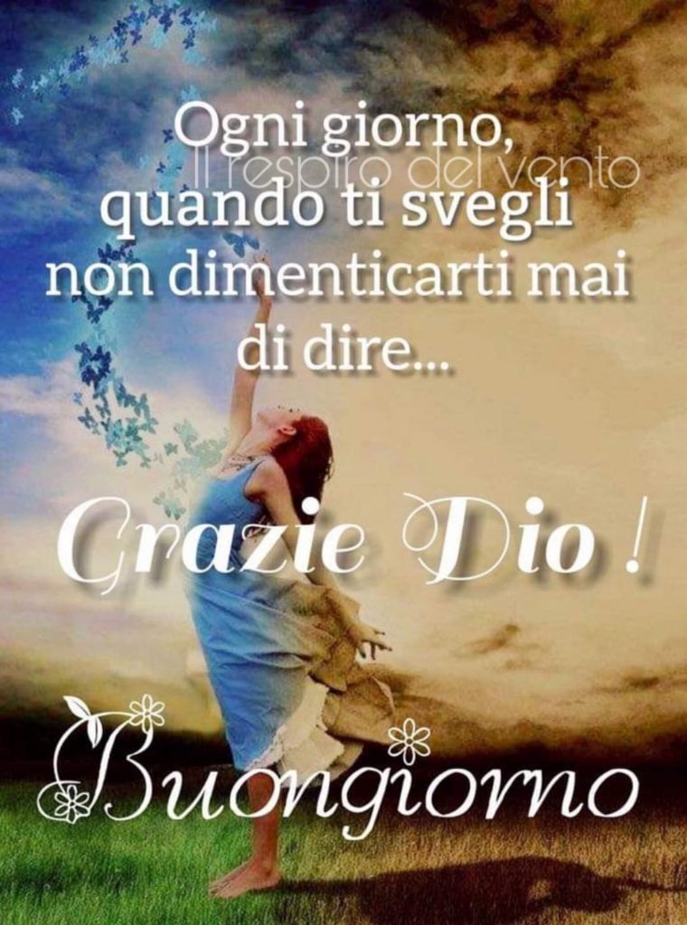 Ogni giorno quando ti svegli non dimenticare mai di dire... Grazie Dio ! Buongiorno