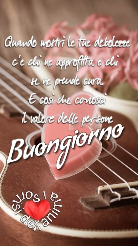 "Quando mostri le tue debolezze c'è chi ne approfitta e chi se ne prende cura. E così conosci il valore delle persone." Buongiorno