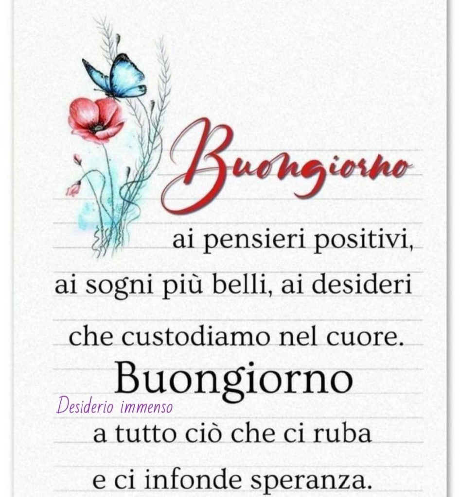 Buongiorno ai pensieri positivi, ai sogni più belli, ai desideri che custodiamo nel cuore. Buongiorno a tutto ciò che ci ruba e ci infonde speranza. (Desiderio immenso)
