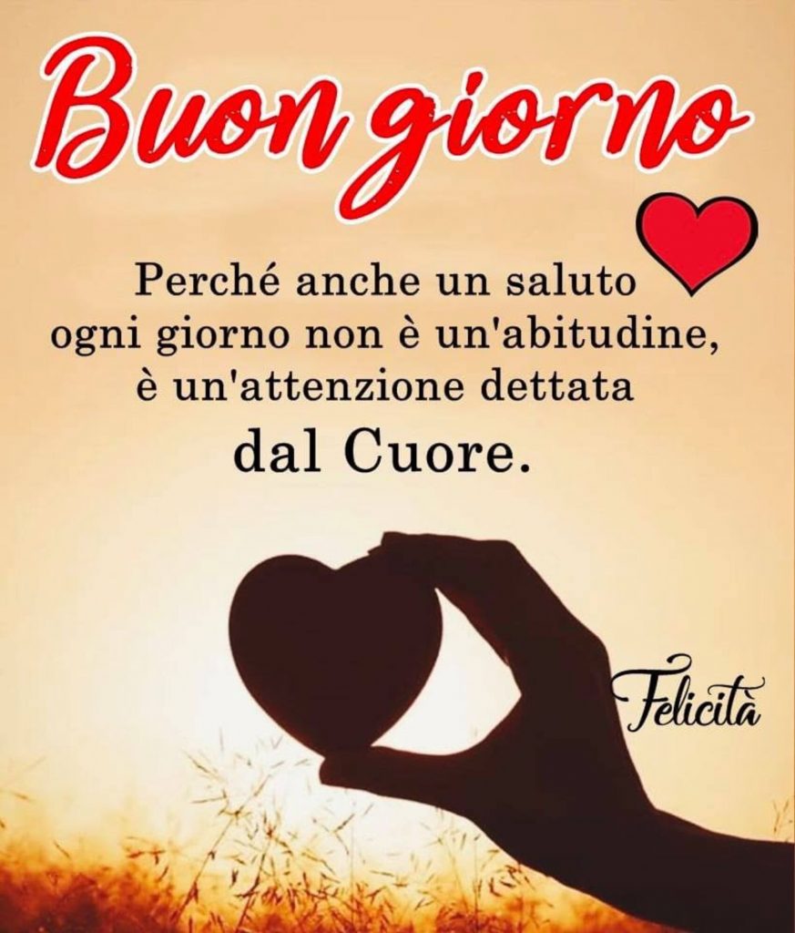 Buon giorno. Perché anche un saluto ogni giorno non è un'abitudine, è un'attenzione dettata dal Cuore.