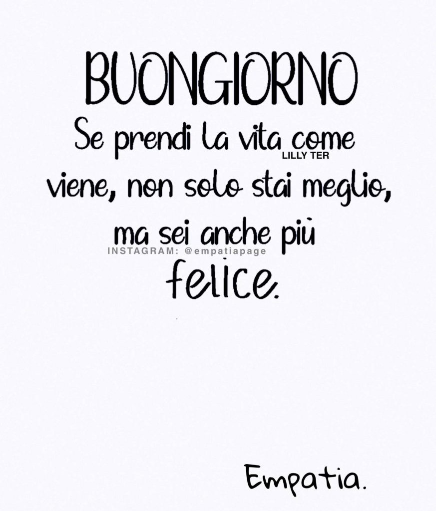 Se prendi la vita come viene, non solo stai meglio, ma sei anche più felice. BUONGIORNO