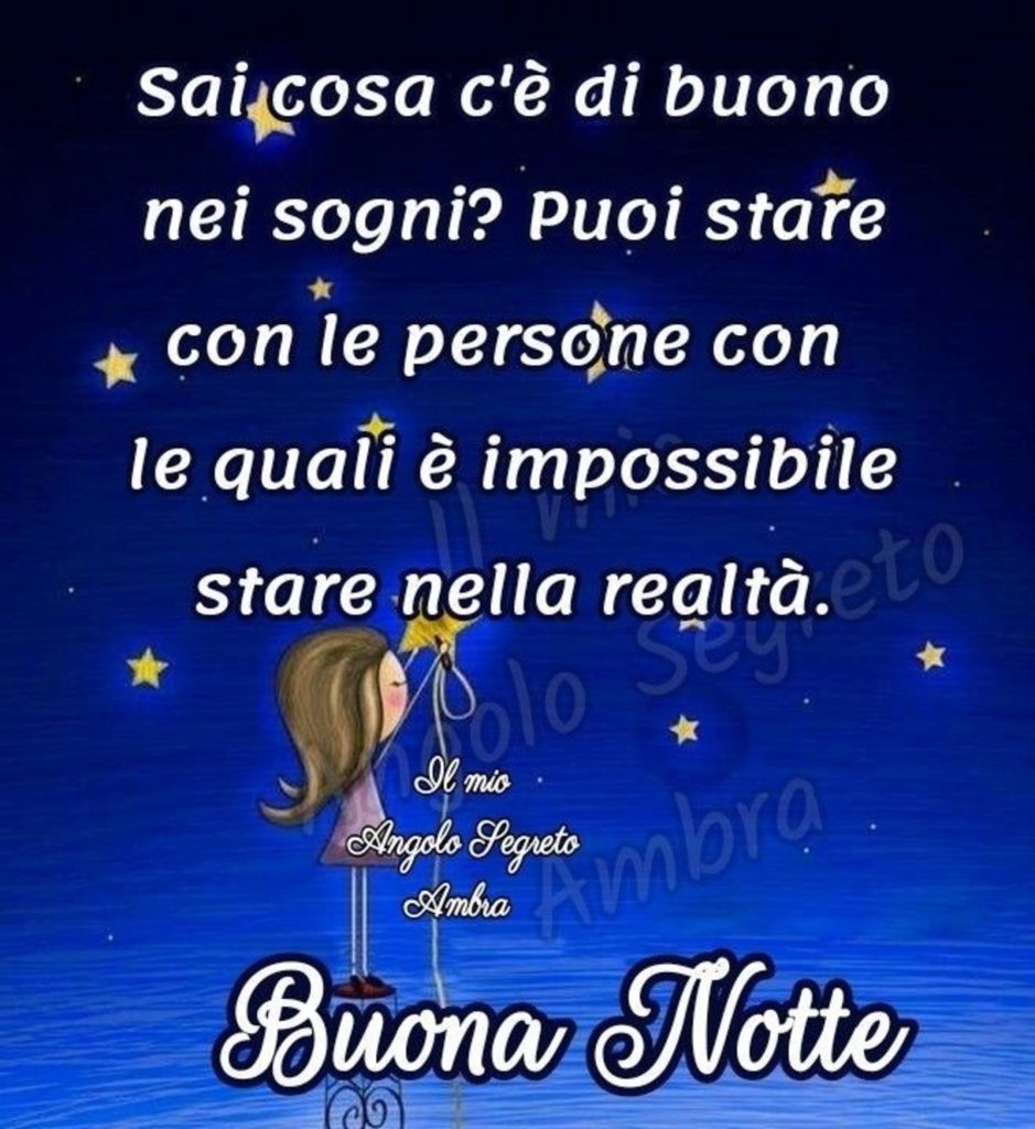 Sai cosa c'è di buono nei sogni? Puoi stare con le persone con le quali è impossibile stare nella realtà. Buona Notte