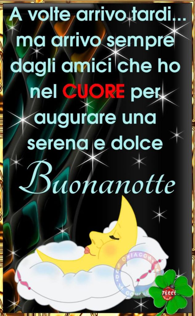 "A volte arrivo tardi... Ma arrivo sempre dagli amici che ho nel CUORE per augurare una serena e dolce Buonanotte." (Due chiacchiere in compagnia)