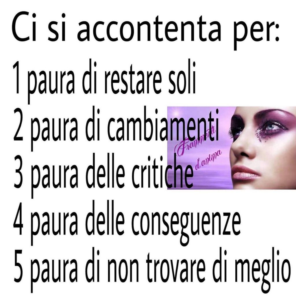 Ci si accontenta per: Paura di restare soli, paura di cambiamenti, paura delle critiche, paura delle conseguenze, paura di non trovare di meglio