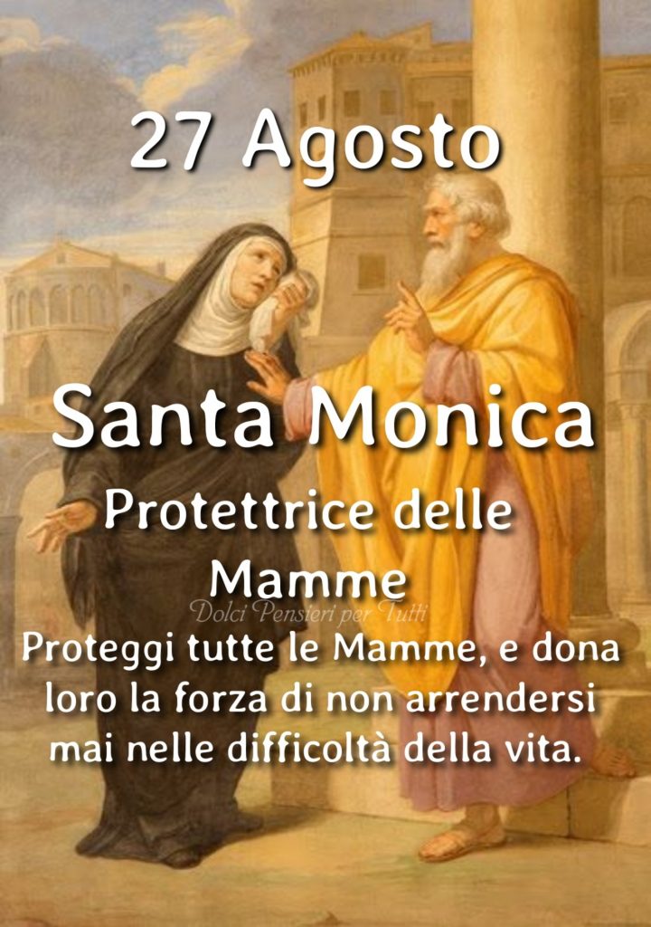 27 Agosto Santa Monica. Protettrice delle Mamme. Proteggi tutte le mamme, e dona loro la forza di non arrendersi mai nelle difficoltà della vita.