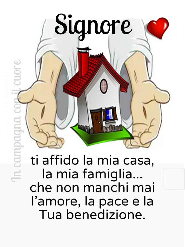 Signore, ti affido la mia casa, la mia famiglia... Che non manchi mai l'amore, la pace e la Tua benedizione.