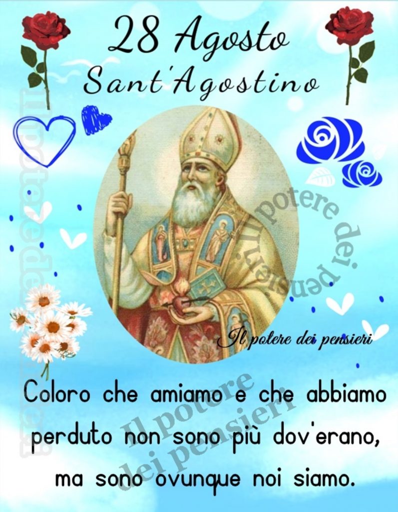 28 Agosto Sant'Agostino. Coloro che amiamo e che abbiamo perduto non sono più dov'erano ma sono ovunque noi siamo.