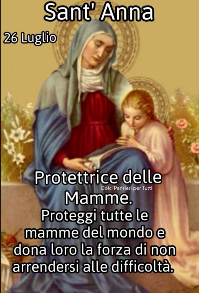 Sant'Anna 26 Luglio. Protettrice delle Mamme. Proteggi tutte le mamme del mondo e dona loro la forza di non arrendersi alle difficoltà.