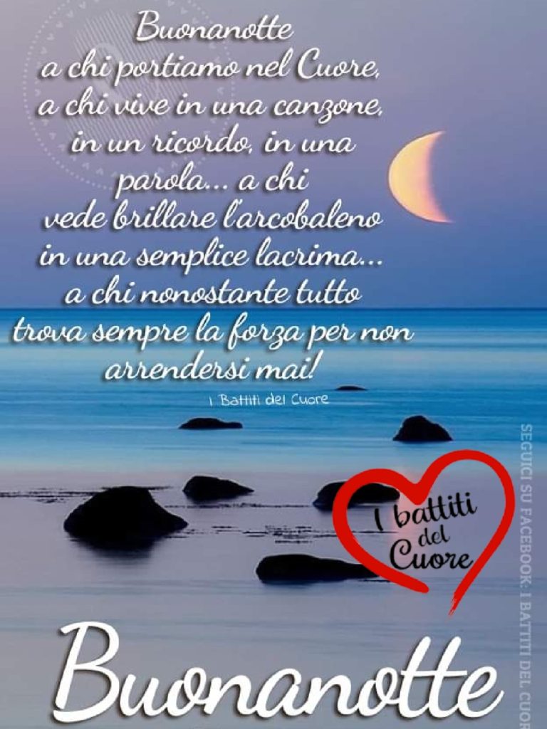 Buonanotte a chi portiamo nel cuore, a chi vive in una canzone, in un ricordo, in una parola, a chi vede brillare l'arcobaleno in una semplice lacrima... (I battiti del cuore)