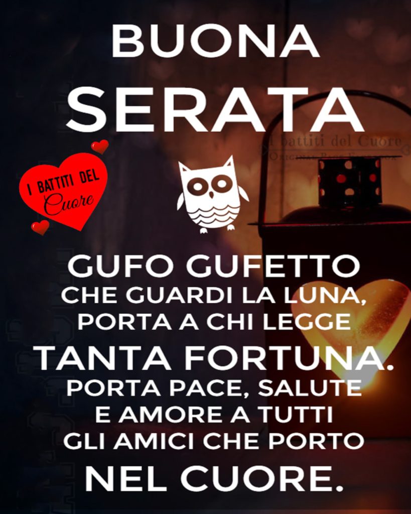 Buona serata.Gufo gufetto che guardi la luna, porta a chi legge tanta fortuna. Porta pace, salute e amore a tutti gli amici che porto nel cuore.