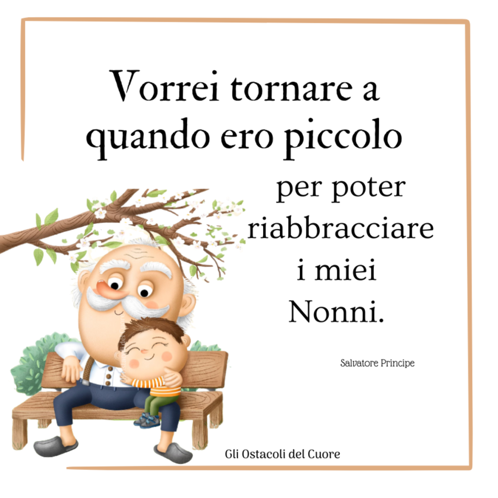 Vorrei tornare a quando ero piccolo per poter riabbracciare i miei nonni. - Salvatore Principe