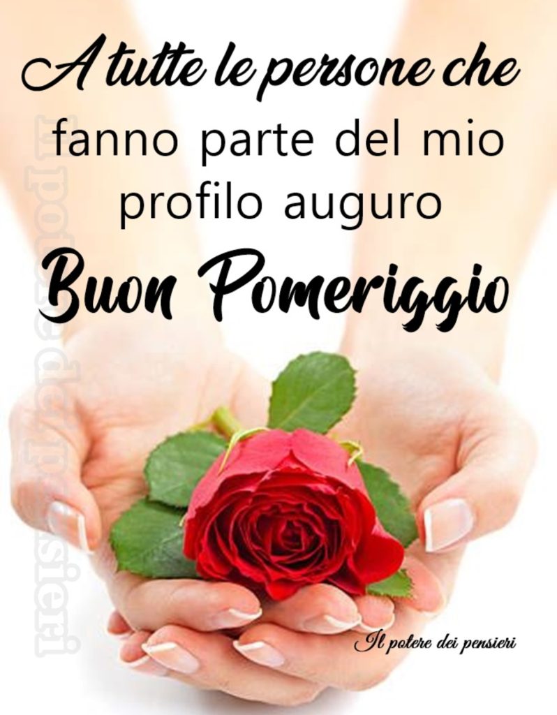 A tutte le persone che fanno parte del mio profilo auguro Buon Pomeriggio