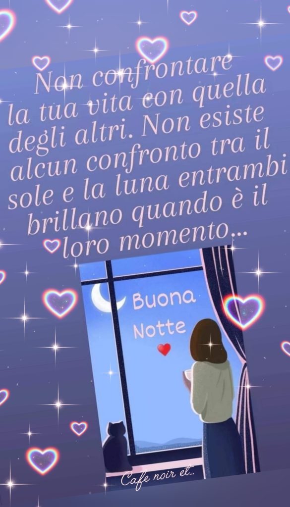 Non confrontare la tua vita con quella degli altri, non esiste alcun confronto fra il sole e la luna, entrambi brillano quando è il loro momento. Buona Notte