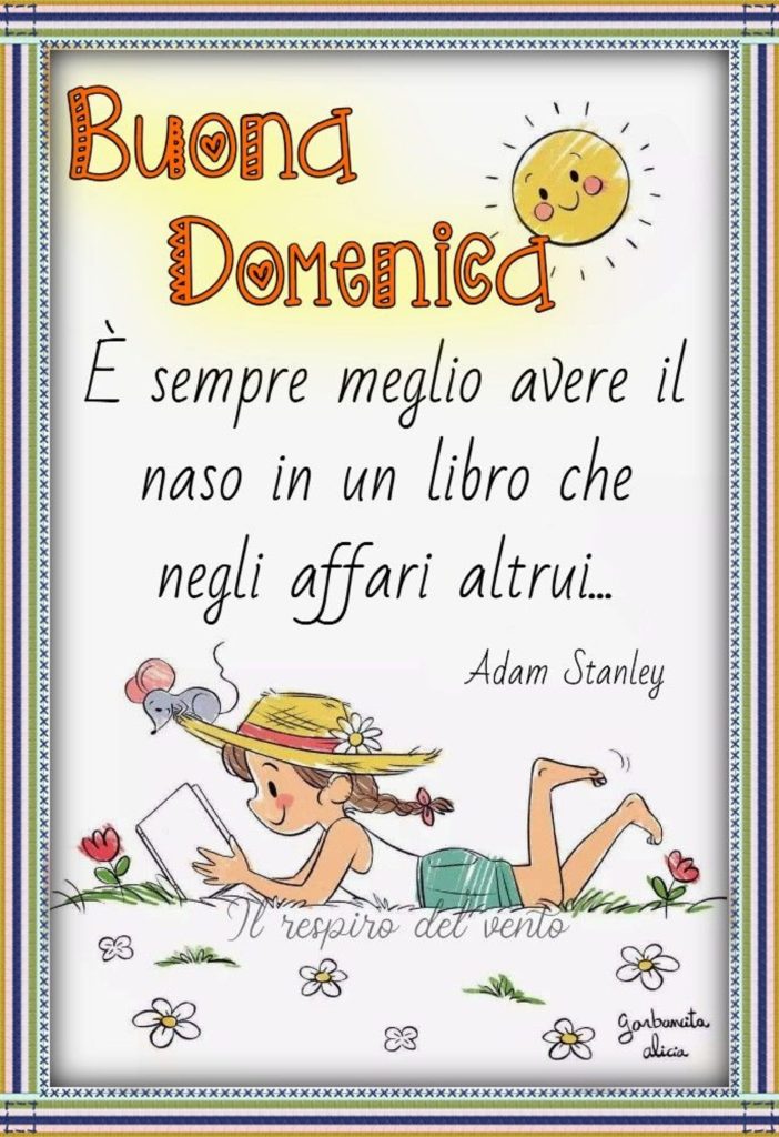 "E' sempre meglio avere il naso in un libro che tra gli affari altrui..." - Adam Stanley - Buona Domenica