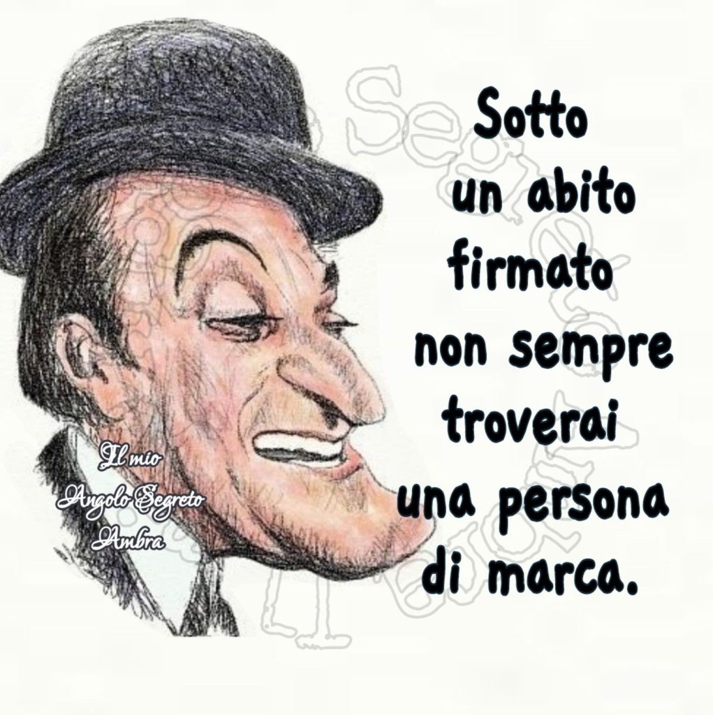 Sotto un abito firmato non sempre troverai una persona di marca. (Totò)