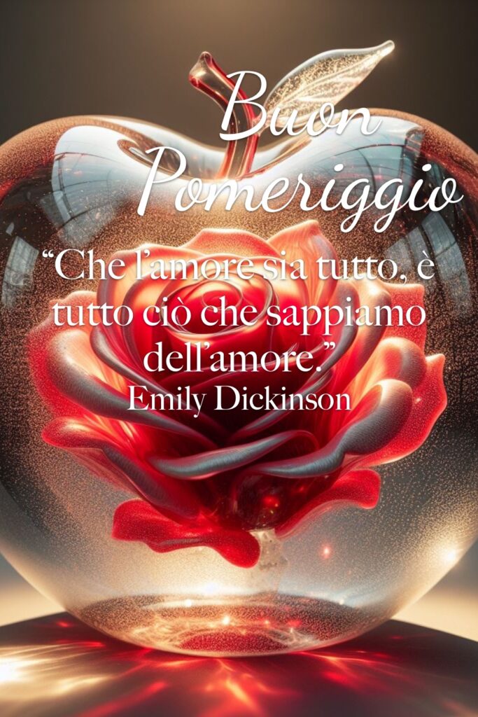 Buon pomeriggio
“Che l'amore sia tutto, è tutto ciò che sappiamo dell'amore.” Emily Dickinson